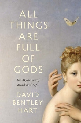 All Things Are Full of Gods: The Mysteries of Mind and Life by Hart, David Bentley