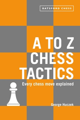 A to Z Chess Tactics: Every Chess Move Explained by Huczek, George