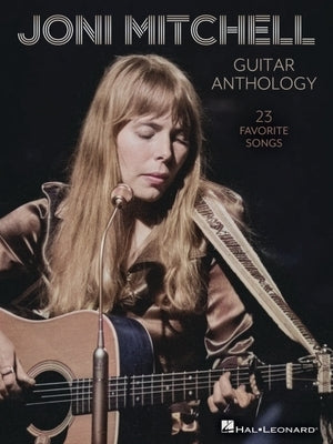 Joni Mitchell Guitar Anthology: 23 Favorite Songs Arranged for Guitar Chords and Frames with Voice - Also Includes Tuning Details for Each Song by Mitchell, Joni