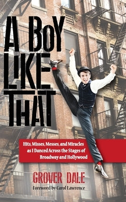 A Boy Like That: Hits, Misses, Messes, and Miracles as I Danced Across the Stages of Broadway and Hollywood by Dale, Grover