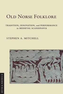 Old Norse Folklore: Tradition, Innovation, and Performance in Medieval Scandinavia by Mitchell, Stephen A.