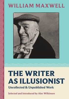 The Writer as Illusionist: Uncollected & Unpublished Work by Maxwell, William