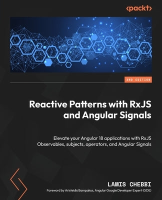 Reactive Patterns with RxJS and Angular Signals - Second Edition: Elevate your Angular 18 applications with RxJS Observables, subjects, operators, and by Chebbi, Lamis