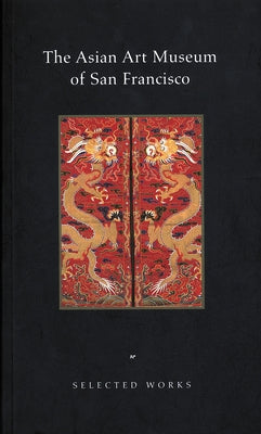 The Asian Art Museum of San Francisco: Selected Works by The Asian Art Museum, Curatorial Staff o