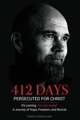 412 Days: PERSECUTED FOR CHRIST It's coming. Are you ready? - A Journey of Hope, Freedom, and Revival by S&#195;&#184;ndergaard, Torben
