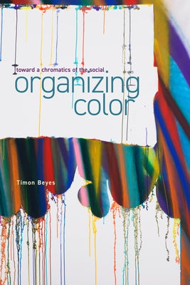 Organizing Color: Toward a Chromatics of the Social by Beyes, Timon