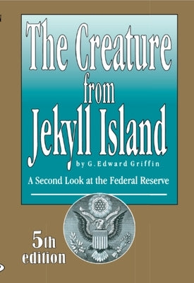 The Creature from Jekyll Island: A Second Look at the Federal Reserve by Griffin, Edward