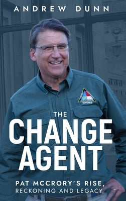 The Change Agent: Pat McCrory's Rise, Reckoning and Legacy by Dunn, Andrew