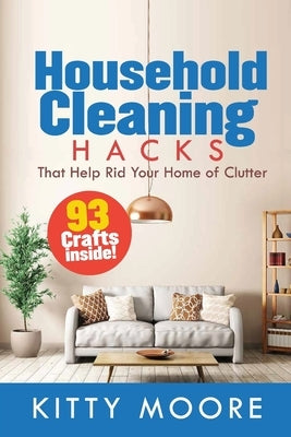 Household Cleaning Hacks (2nd Edition): 93 Crafts That Help Rid Your Home Of Clutter! (Cleaning) by Moore, Kitty