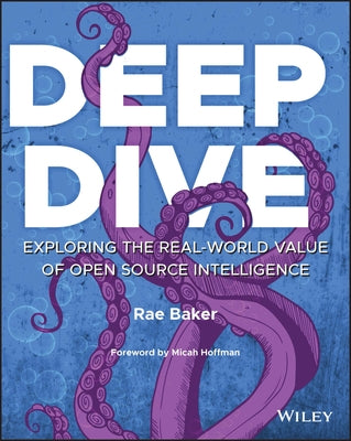 Deep Dive: Exploring the Real-World Value of Open Source Intelligence by Baker, Rae L.