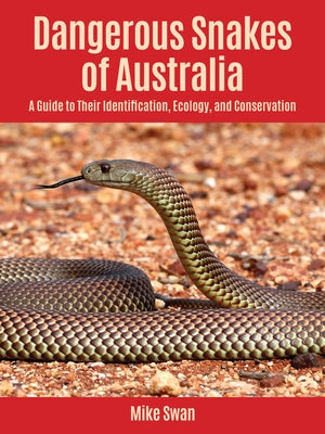 Dangerous Snakes of Australia: A Guide to Their Identification, Ecology, and Conservation by Swan, Mike