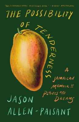 The Possibility of Tenderness: A Jamaican Memoir of Plants and Dreams by Allen-Paisant, Jason