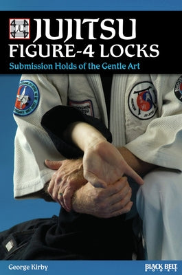 Jujitsu Figure-4 Locks: Submission Holds of the Gentle Art by Kirby, George
