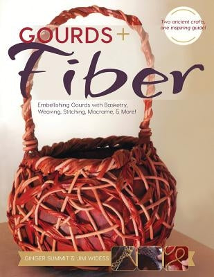 Gourds + Fibers: Embellishing Gourds with Basketry, Weaving, Stitching, Macramé & More by Widess, James