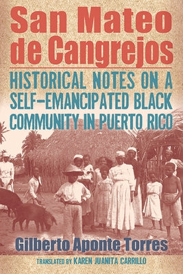 San Mateo de Cangrejos: Historical Notes on a Self-Emancipated Black Community in Puerto Rico by Aponte Torres, Gilberto