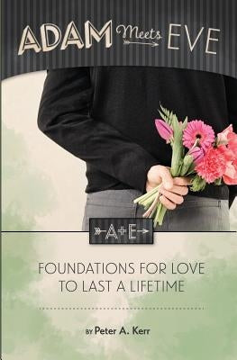 Adam Meets Eve: Foundations for Love to Last a Lifetime by Kerr, Peter a.