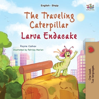 The Traveling Caterpillar (English Albanian Bilingual Book for Kids) by Coshav, Rayne