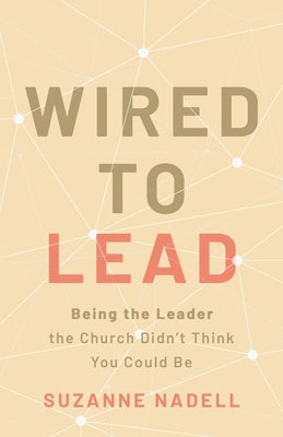 Wired to Lead: Being the Leader the Church Didn't Think You Could Be by Nadell, Suzanne