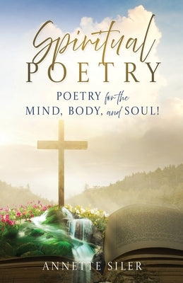 Spiritual Poetry: Poetry for the mind, body, and soul! by Siler, Annette