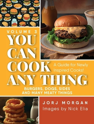 You Can Cook Any Thing: A Guide for Newly Inspired Cooks! Burgers, Dogs, Sides And Many Meaty Things by Morgan, Jorj