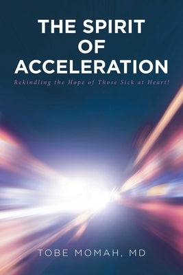 The Spirit of Acceleration: Rekindling the Hope of Those Sick at Heart! by Momah, Tobe
