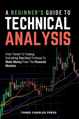 A Beginner's Guide To Technical Analysis: From Trends To Trading: Everything You Need To Know To Make Money From The Financial Markets by Press, Three Candles