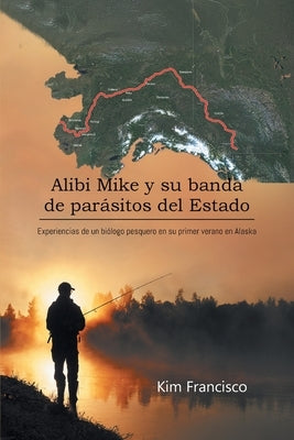 Alibi Mike y su banda de par?sitos del Estado: Experiencias de un bi?logo pesquero en su primer verano en Alaska by Kim Francisco