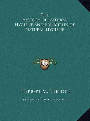 The History of Natural Hygiene and Principles of Natural Hygiene by Shelton, Herbert M.