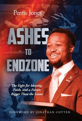 Ashes to Endzone: The Fight for Identity, Faith, and a Future Bigger Than the Game by Jones, Perris