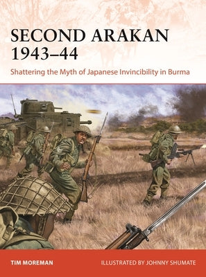 Second Arakan 1943-44: Shattering the Myth of Japanese Invincibility in Burma by Moreman, Timothy Robert