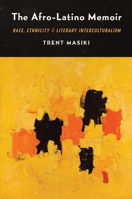 The Afro-Latino Memoir: Race, Ethnicity, and Literary Interculturalism by Masiki, Trent