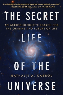 The Secret Life of the Universe: An Astrobiologist's Search for the Origins and Frontiers of Life by Cabrol, Nathalie A.