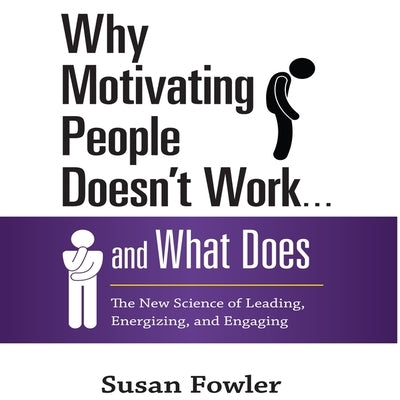 Why Motivating People Doesn't Work...and What Does Lib/E: The New Science of Leading, Energizing, and Engaging by Fowler, Susan