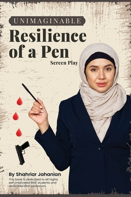 Unimaginable Resilience of a Pen: (Screen Play) by Jahanian, Shahriar