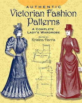 Authentic Victorian Fashion Patterns: A Complete Lady's Wardrobe by Harris, Kristina
