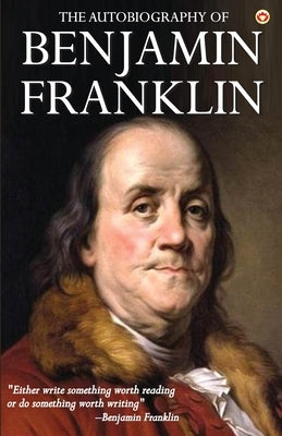 The Autobiography of Benjamin Franklin by Benjamin, Franklin