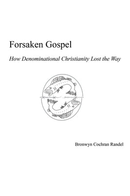 Forsaken Gospel: How Denominational Christianity Lost the Way Or, Cancelled Christianity by Randel, Bronwyn Cochran