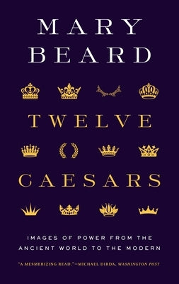 Twelve Caesars: Images of Power from the Ancient World to the Modern by Beard, Mary