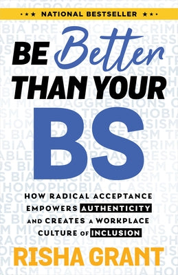 Be Better Than Your Bs: How Radical Acceptance Empowers Authenticity and Creates a Workplace Culture of Inclusion by Grant, Risha