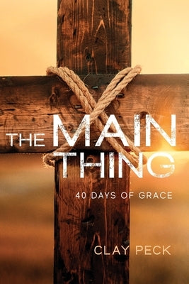 The Main Thing: 40 Days of Grace by Peck, Clay