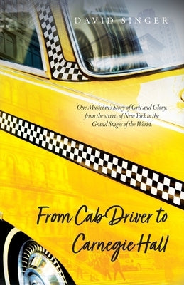 From Cab Driver to Carnegie Hall by Singer, David