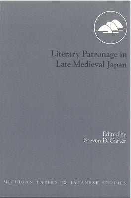 Literary Patronage in Late Medieval Japan: Volume 23 by Carter, Steven