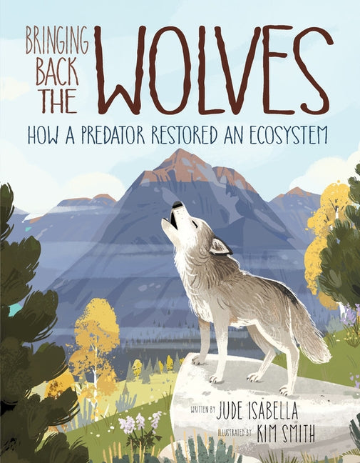 Bringing Back the Wolves: How a Predator Restored an Ecosystem by Isabella, Jude