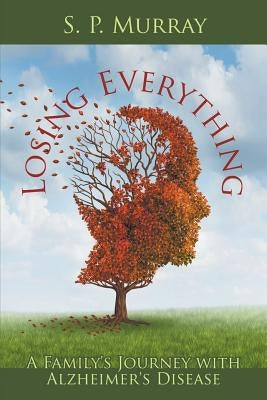 Losing Everything: A Family's Journey with Alzheimer's Disease by Murray, S. P.