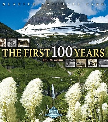 Glacier National Park: The First 100 Years by Guthrie, C. W.