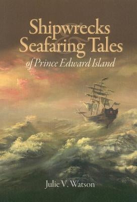 Shipwrecks & Seafaring Tales of Prince Edward Island by Watson, Julie