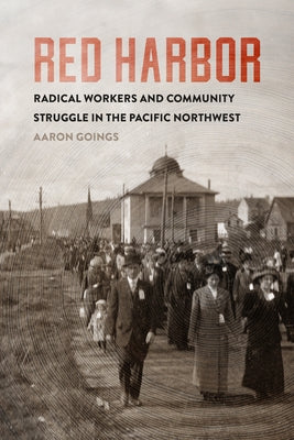 Red Harbor: Radical Workers and Community Struggle in the Pacific Northwest by Goings, Aaron