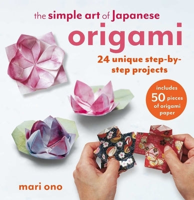 The Simple Art of Japanese Origami: 24 Unique Step-By-Step Projects, Including 50 Pieces of Origami Paper by Ono, Mari