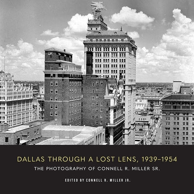 Dallas Through a Lost Lens, 1939-1954 by Miller, Connell R.