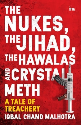 The Nukes, the Jihad, the Hawalas, and Crystal Meth: A Tale of Treachery by Malhotra, Iqbal Chand